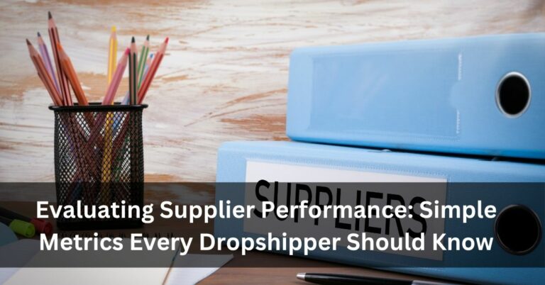 Evaluating Supplier Performance: Simple Metrics Every Dropshipper Should Know
