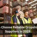 How to Choose Reliable Dropshipping Suppliers in 2025