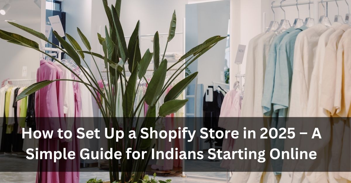 How to Set Up a Shopify Store in 2025 – A Simple Guide for Indians Starting Online