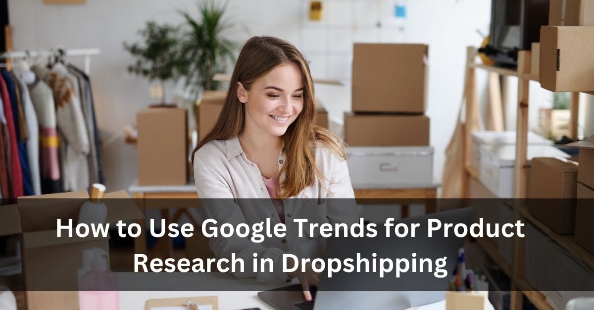 How to Use Google Trends for Product Research in Dropshipping